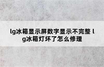 lg冰箱显示屏数字显示不完整 lg冰箱灯坏了怎么修理